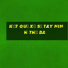 kết quả xổ số Tây Ninh thứ Ba