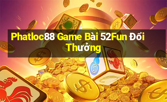 Phatloc88 Game Bài 52Fun Đổi Thưởng