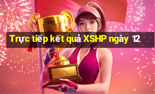 Trực tiếp kết quả XSHP ngày 12