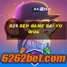 B29 Ben Game Bài Yugioh