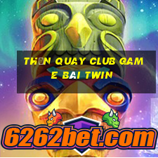 Thần Quay Club Game Bài Twin