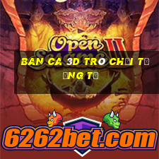 ban ca 3d trò chơi tương tự