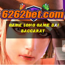 Game Long Game Bài Baccarat