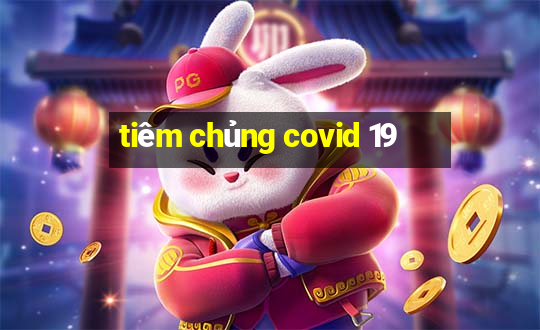 tiêm chủng covid 19