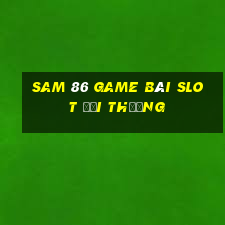 Sam 86 Game Bài Slot Đổi Thưởng