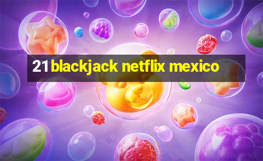 21 blackjack netflix mexico