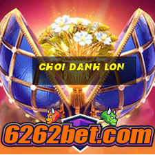 choi danh lon