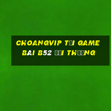 Choangvip Tại Game Bài B52 Đổi Thưởng