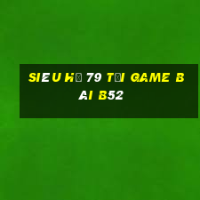 Siêu Hũ 79 Tại Game Bài B52