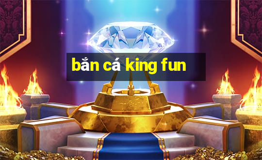 bắn cá king fun