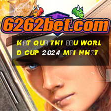 kết quả thi đấu world cup 2024 mới nhất