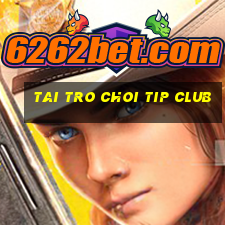 tai tro choi tip club