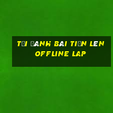 tải đánh bài tiến lên offline lap