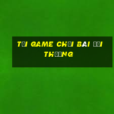 tải game chơi bài đổi thưởng