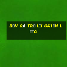 Bắn Cá trở lại chiến lược