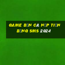 game bắn cá nạp tiền bằng sms 2024