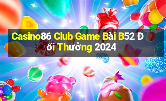 Casino86 Club Game Bài B52 Đổi Thưởng 2024