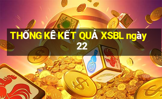 THỐNG KÊ KẾT QUẢ XSBL ngày 22