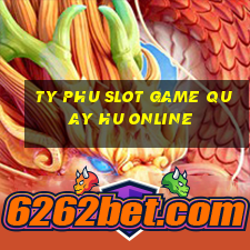 ty phu slot game quay hu online