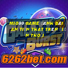 Mio99 Game Đánh Bài An Tiền That Trên Điện Thoại