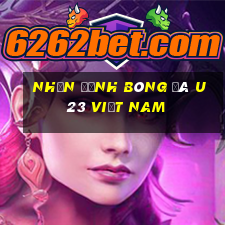 nhận định bóng đá u23 việt nam