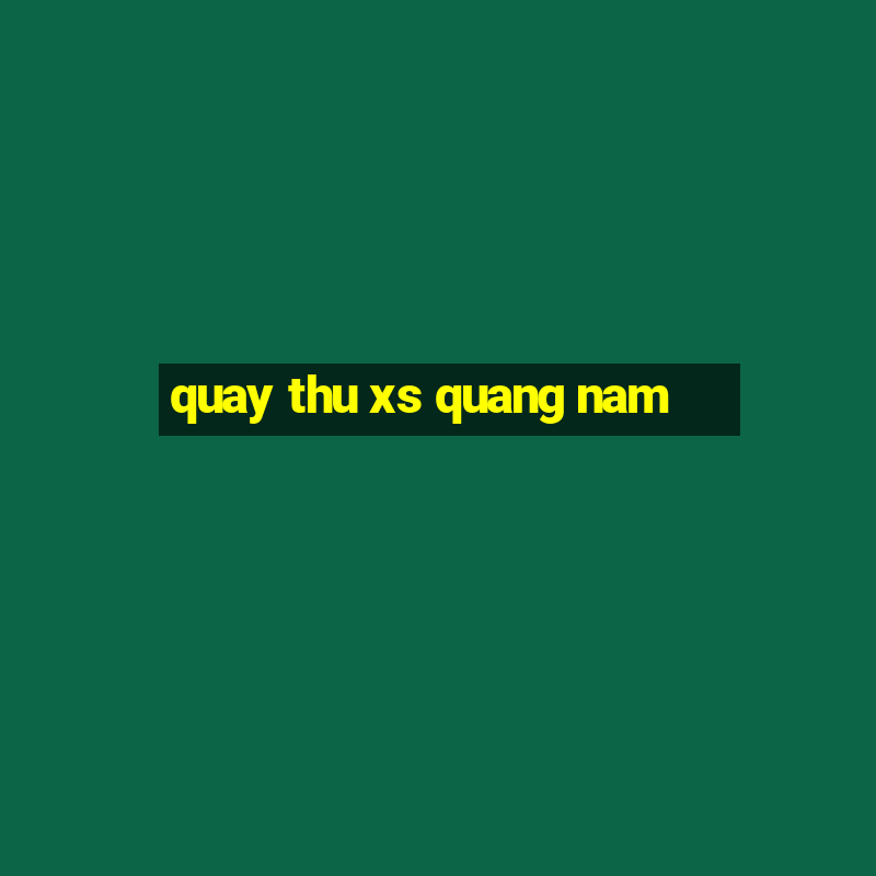 quay thu xs quang nam