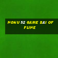 Nohu 52 Game Bài Offline