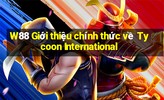 W88 Giới thiệu chính thức về Tycoon International