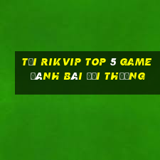 Tải Rikvip Top 5 Game Đánh Bài Đổi Thưởng