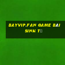 Bayvip.Fan Game Bài Sinh Tử