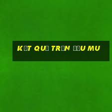 kết quả trận đấu mu