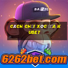 cách chơi xóc đĩa kubet