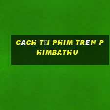 cách tải phim trên phimbathu