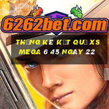 THỐNG KÊ KẾT QUẢ XS Mega 6 45 ngày 22