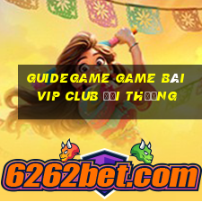 Guidegame Game Bài Vip Club Đổi Thưởng