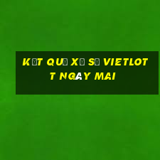 Kết quả xổ số vietlott Ngày mai