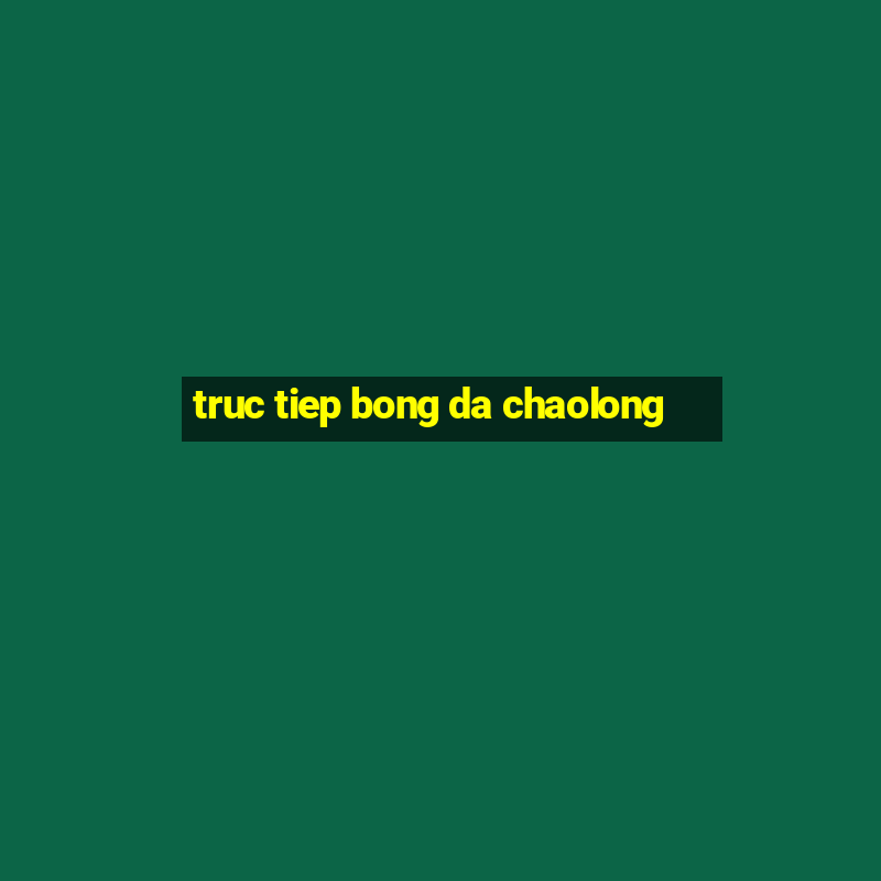 truc tiep bong da chaolong