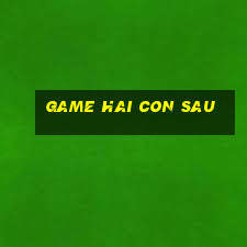 game hai con sau