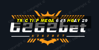 Trực tiếp MEGA 6 45 ngày 29