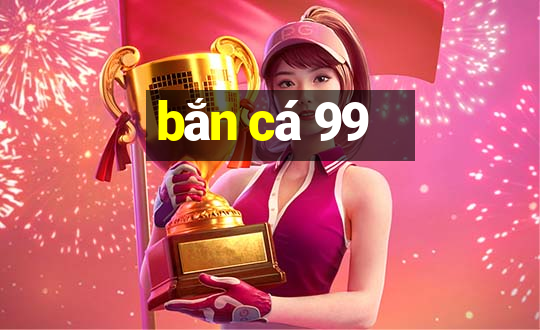 bắn cá 99