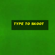 type to shoot