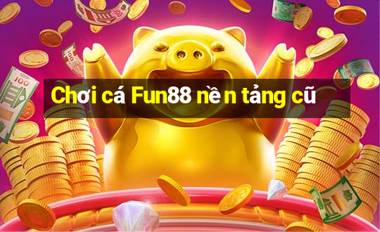 Chơi cá Fun88 nền tảng cũ