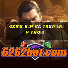 game ban ca tren dien thoai