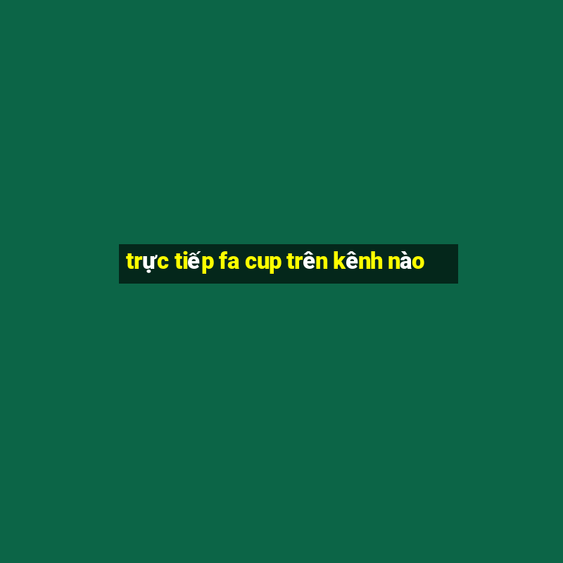 trực tiếp fa cup trên kênh nào