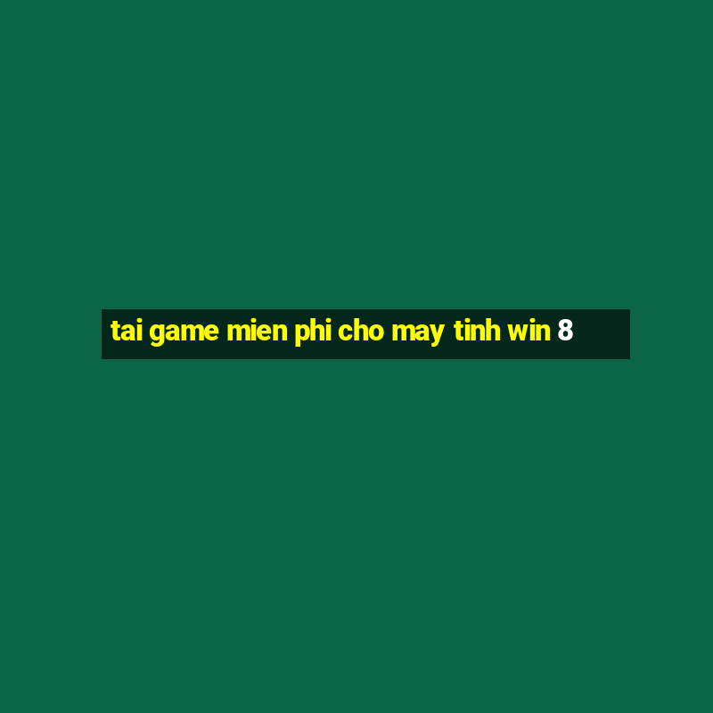 tai game mien phi cho may tinh win 8