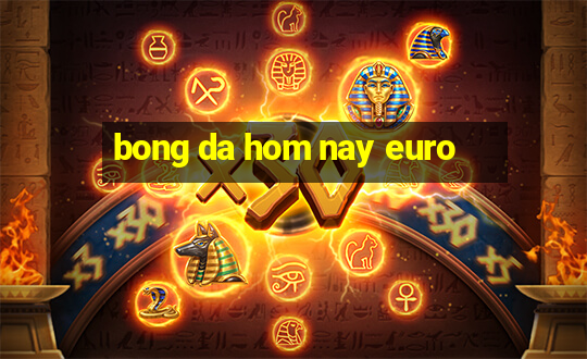 bong da hom nay euro