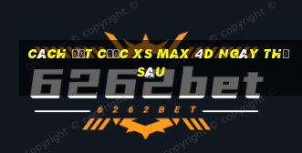 Cách đặt cược XS Max 4D ngày thứ sáu