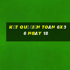 kết quả Điện Toán 6x36 ngày 18