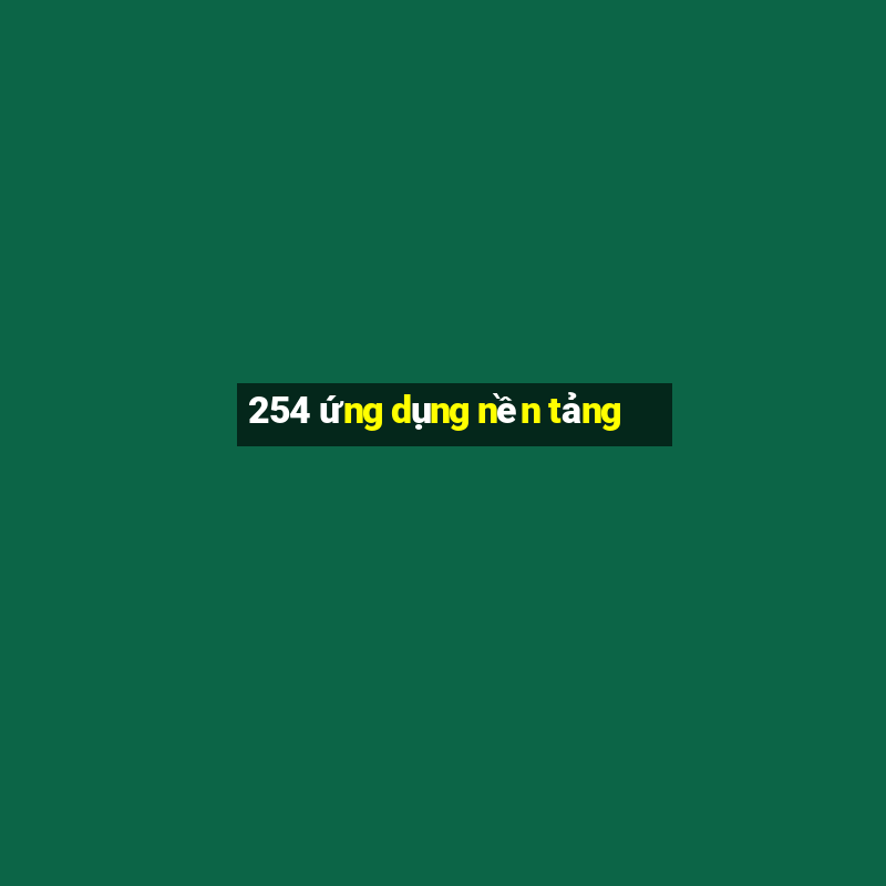 254 ứng dụng nền tảng