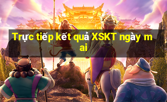 Trực tiếp kết quả XSKT ngày mai